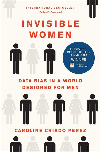 INVISIBLE WOMEN : EXPOSING DATA BIAS IN A WORLD DESIGNED FOR MEN