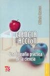 CIENCIA Y ACCIÓN : UNA FILOSOFÍA PRÁCTICA DE LA CIENCIA. 9786071601667