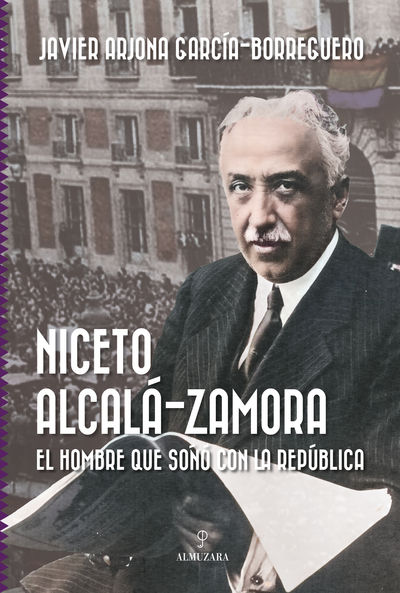 NICETO ALCALA-ZAMORA. EL HOMBRE QUE SOÑO CON LA REPUBLICA. 9788411319676