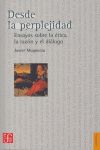 DESDE LA PERPLEJIDAD : ENSAYOS SOBRE LA ÉTICA, LA RAZÓN Y EL DIÁLOGO